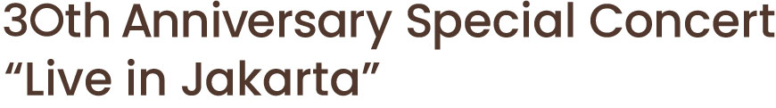 30th Anniversary Special Concert ”Live in Jakarta”