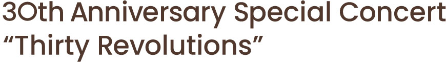 30th Anniversary Special Concert ”Thirty Revolutions”